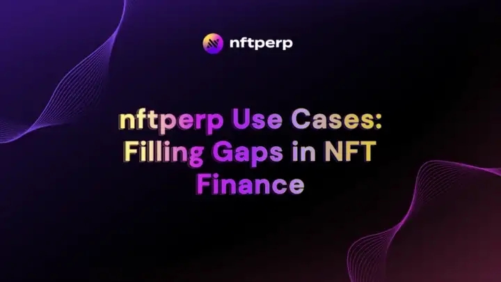 nftperp Use Cases — Filling Gaps in NFT Finance
